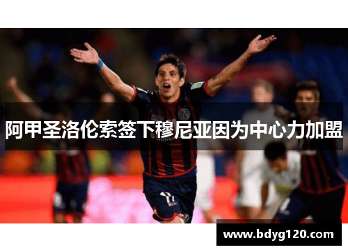 阿甲圣洛伦索签下穆尼亚因为中心力加盟