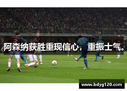 阿森纳获胜重现信心，重振士气。