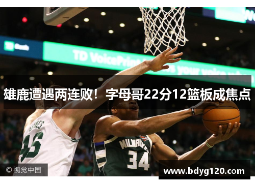 雄鹿遭遇两连败！字母哥22分12篮板成焦点